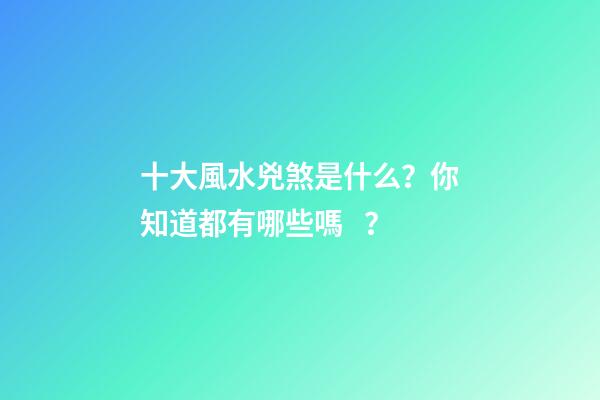 十大風水兇煞是什么？你知道都有哪些嗎？